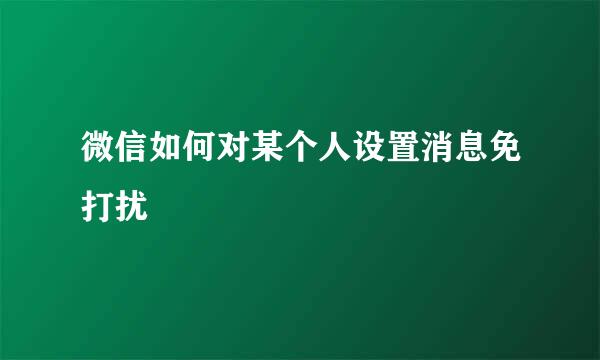微信如何对某个人设置消息免打扰