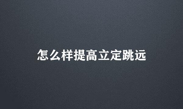 怎么样提高立定跳远