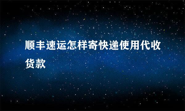 顺丰速运怎样寄快递使用代收货款