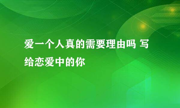 爱一个人真的需要理由吗 写给恋爱中的你