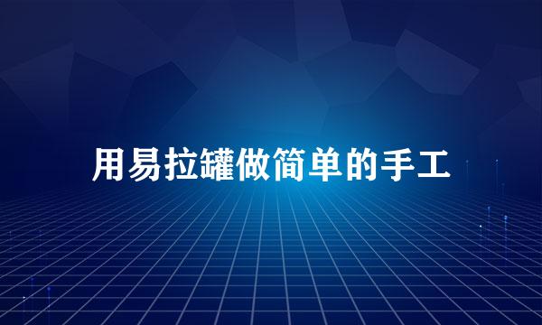 用易拉罐做简单的手工