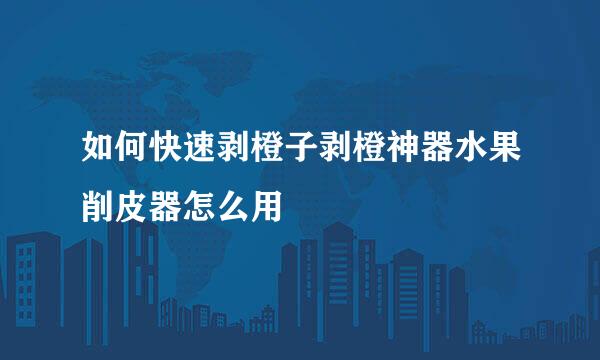 如何快速剥橙子剥橙神器水果削皮器怎么用