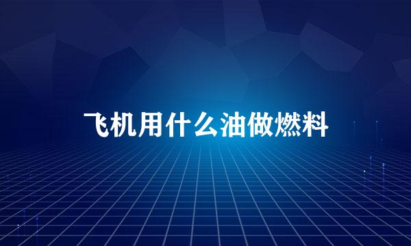 飞机用什么油做燃料
