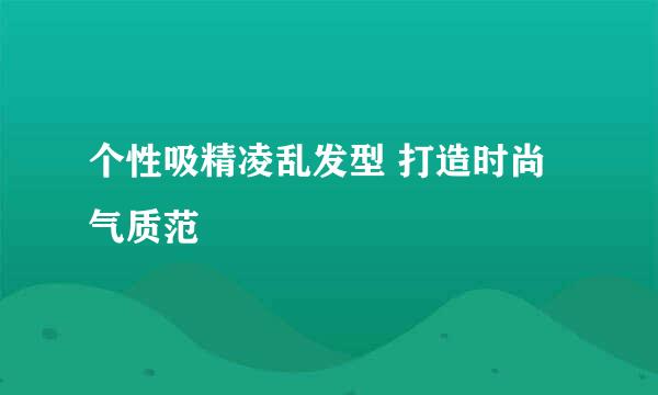 个性吸精凌乱发型 打造时尚气质范