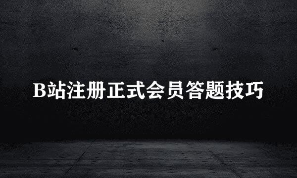 B站注册正式会员答题技巧