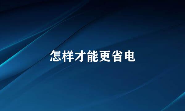 怎样才能更省电