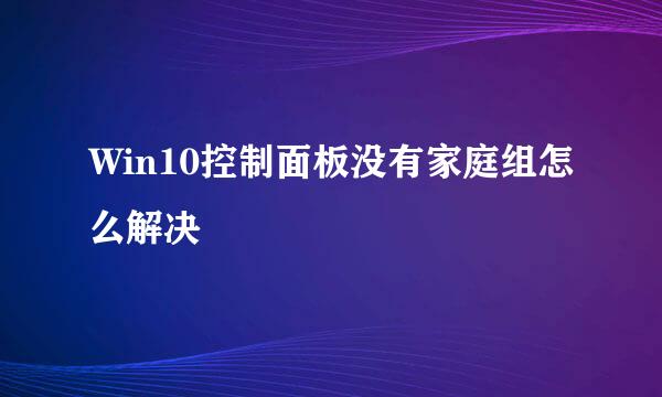 Win10控制面板没有家庭组怎么解决