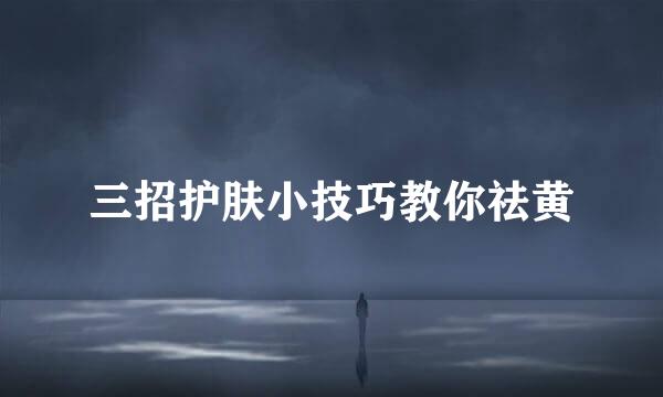 三招护肤小技巧教你祛黄