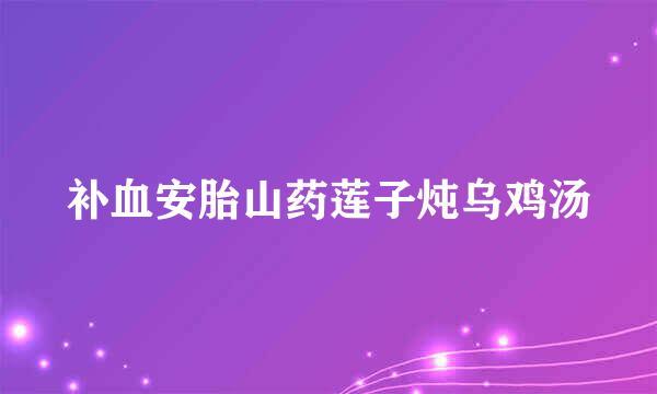 补血安胎山药莲子炖乌鸡汤