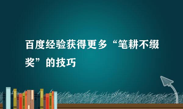 百度经验获得更多“笔耕不缀奖”的技巧