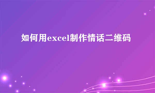 如何用excel制作情话二维码