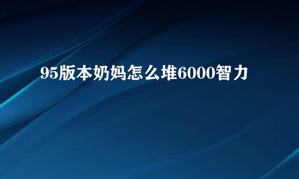 95版本奶妈怎么堆6000智力