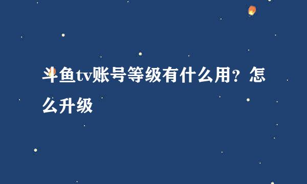 斗鱼tv账号等级有什么用?怎么升级