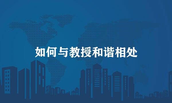 如何与教授和谐相处