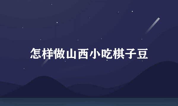 怎样做山西小吃棋子豆
