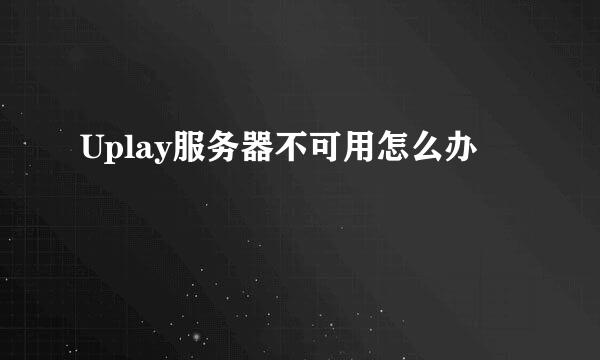 Uplay服务器不可用怎么办