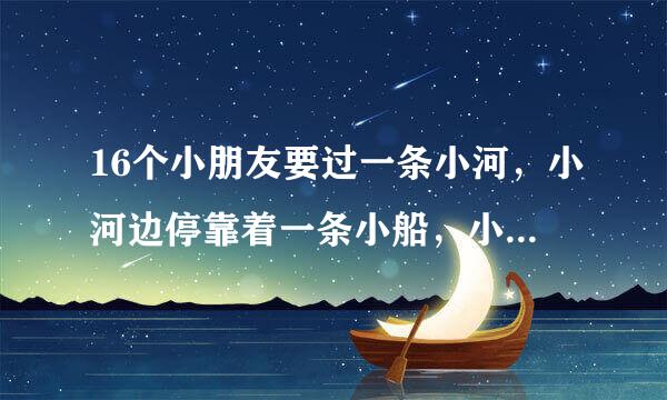 16个小朋友要过一条小河，小河边停靠着一条小船，小船限载4人包括划船的一个人，他们至少要渡几次，才
