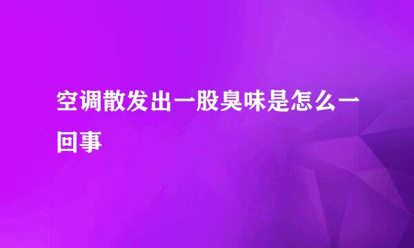 空调散发出一股臭味是怎么一回事