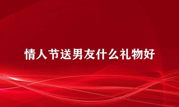 情人节送男友什么礼物好