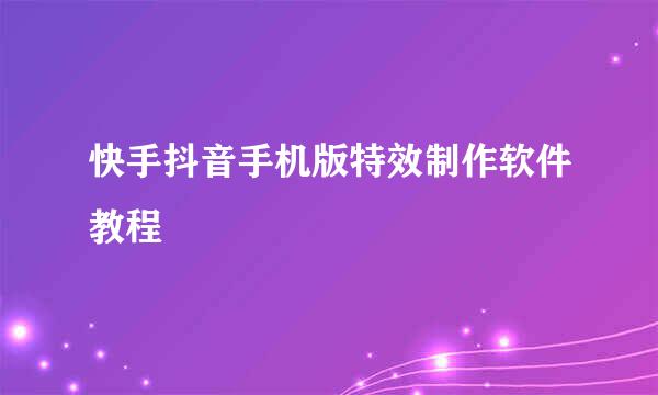 快手抖音手机版特效制作软件教程