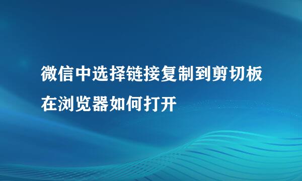 微信中选择链接复制到剪切板在浏览器如何打开
