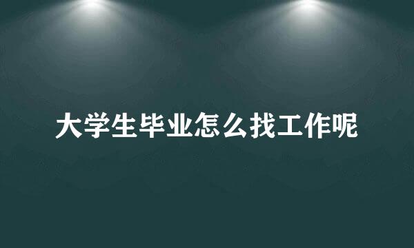 大学生毕业怎么找工作呢