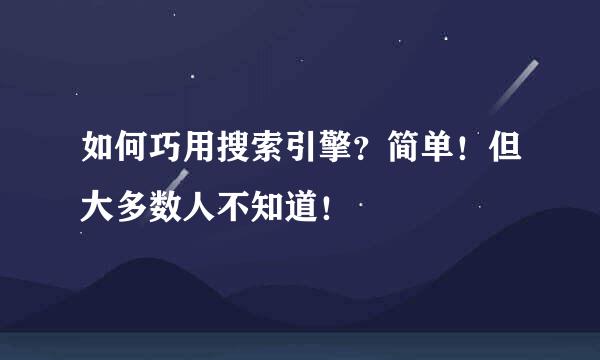 如何巧用搜索引擎?简单!但大多数人不知道!