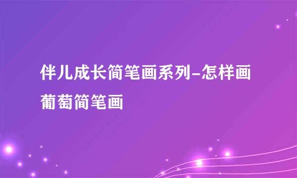 伴儿成长简笔画系列-怎样画葡萄简笔画