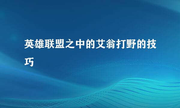 英雄联盟之中的艾翁打野的技巧