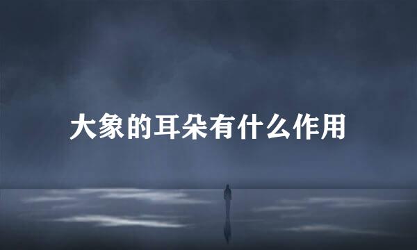 大象的耳朵有什么作用