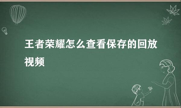 王者荣耀怎么查看保存的回放视频
