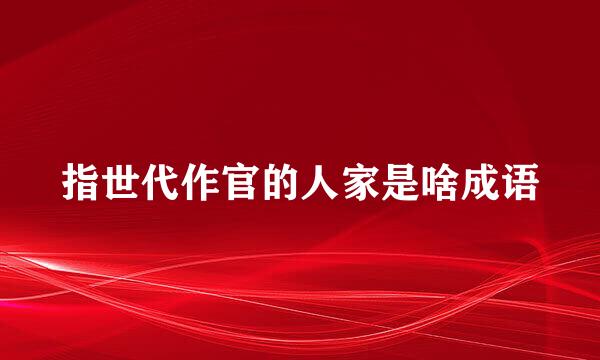 指世代作官的人家是啥成语
