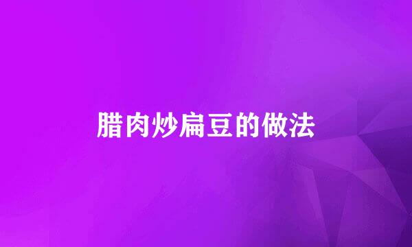 腊肉炒扁豆的做法