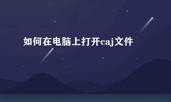如何在电脑上打开caj文件