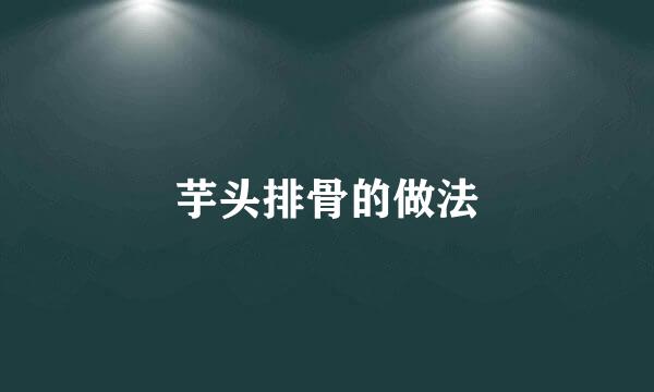 芋头排骨的做法