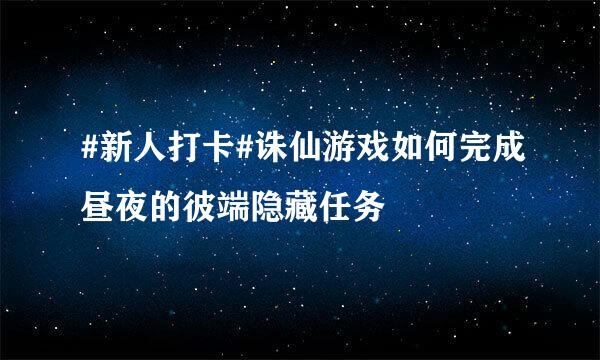 #新人打卡#诛仙游戏如何完成昼夜的彼端隐藏任务