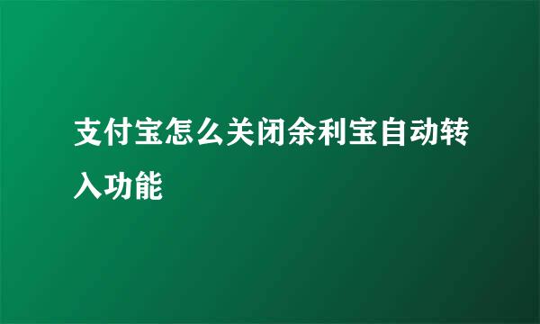 支付宝怎么关闭余利宝自动转入功能
