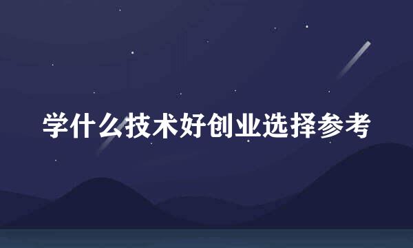 学什么技术好创业选择参考