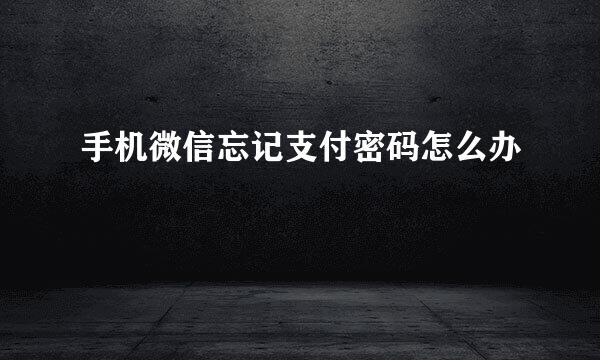 手机微信忘记支付密码怎么办