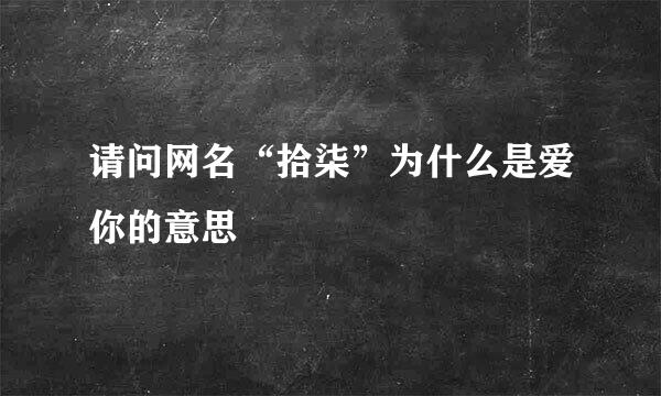 请问网名“拾柒”为什么是爱你的意思