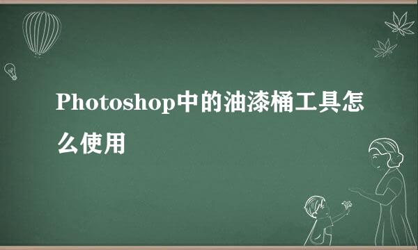 Photoshop中的油漆桶工具怎么使用