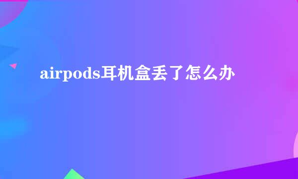airpods耳机盒丢了怎么办