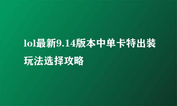 lol最新9.14版本中单卡特出装玩法选择攻略