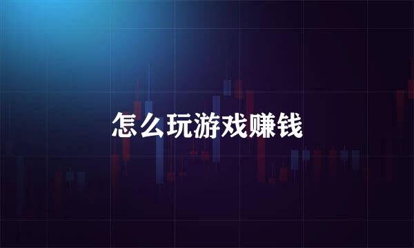 怎么玩游戏赚钱