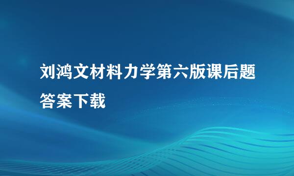 刘鸿文材料力学第六版课后题答案下载