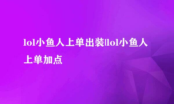 lol小鱼人上单出装|lol小鱼人上单加点