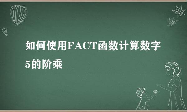 如何使用FACT函数计算数字5的阶乘