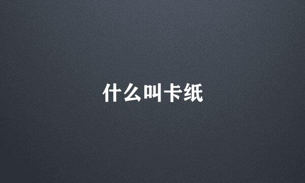 什么叫卡纸
