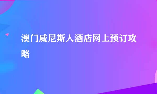 澳门威尼斯人酒店网上预订攻略