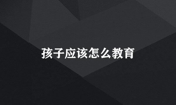 孩子应该怎么教育
